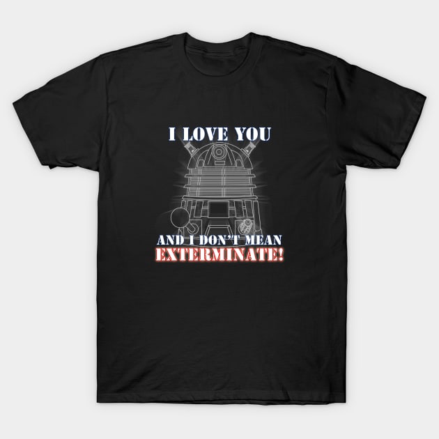 I Love you and I don't mean EXTERMINATE T-Shirt by scoffin